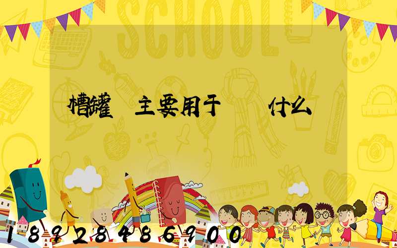 槽罐車主要用于運輸什么