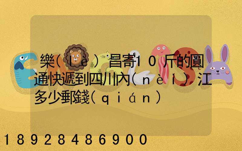 樂(lè)昌寄10斤的圓通快遞到四川內(nèi)江多少郵錢(qián)