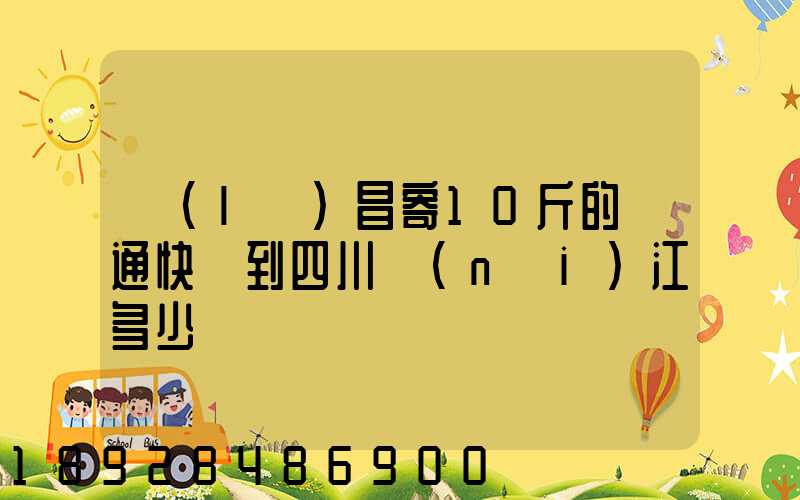 樂(lè)昌寄10斤的圓通快遞到四川內(nèi)江多少郵錢