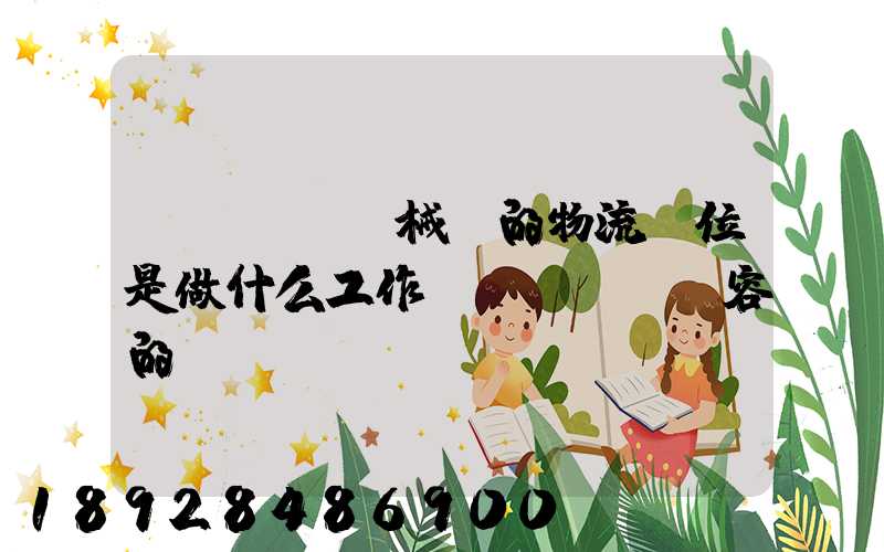 機(jī)械廠的物流崗位是做什么工作內(nèi)容的