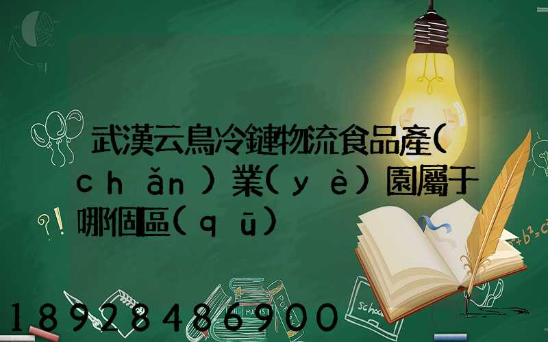 武漢云鳥冷鏈物流食品產(chǎn)業(yè)園屬于哪個區(qū)