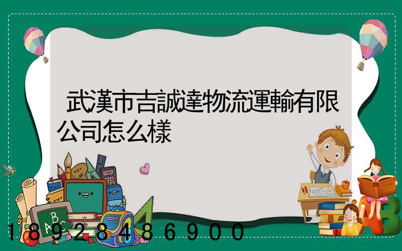 武漢市吉誠達物流運輸有限公司怎么樣