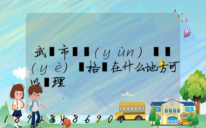武漢市貨運(yùn)從業(yè)資格證在什么地方可以辦理