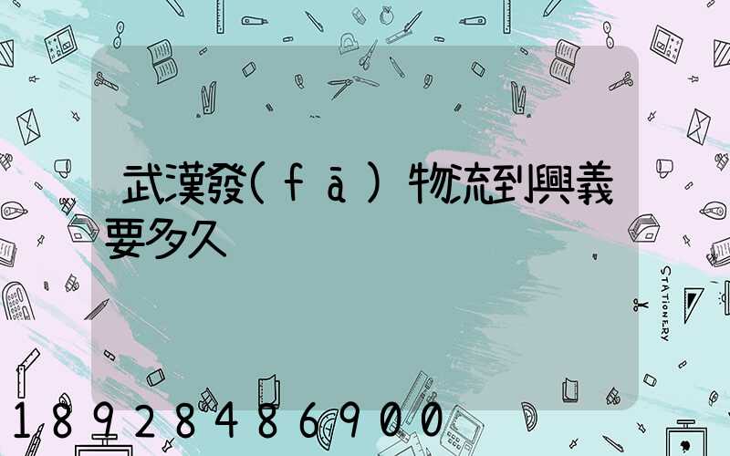 武漢發(fā)物流到興義要多久