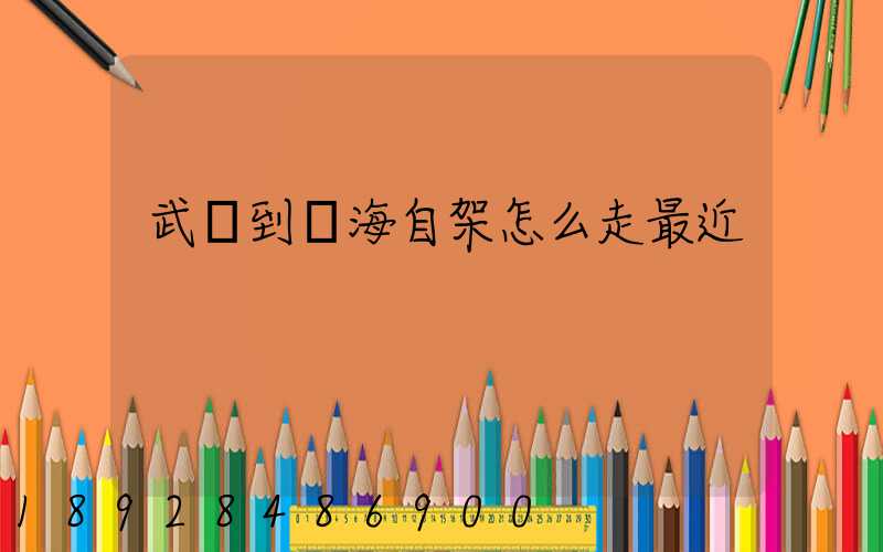 武鄉到烏海自架怎么走最近