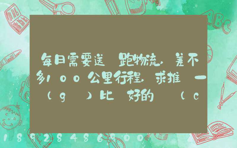 每日需要送貨跑物流,差不多100公里行程,求推薦一個(gè)比較好的電車(chē)。_百...