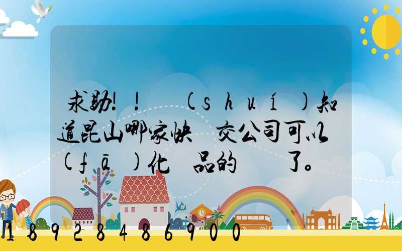 求助!!誰(shuí)知道昆山哪家快遞交公司可以發(fā)化妝品的謝謝了。