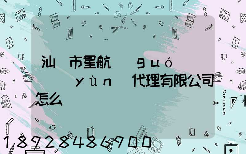 汕頭市星航國(guó)際貨運(yùn)代理有限公司怎么樣