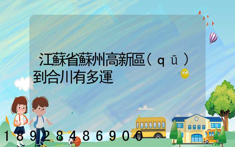 江蘇省蘇州高新區(qū)到合川有多運