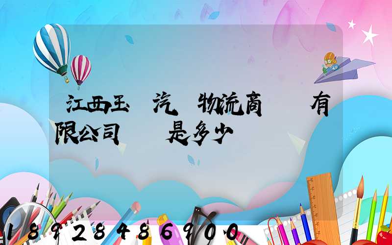 江西玉馳汽車物流商貿園有限公司電話是多少