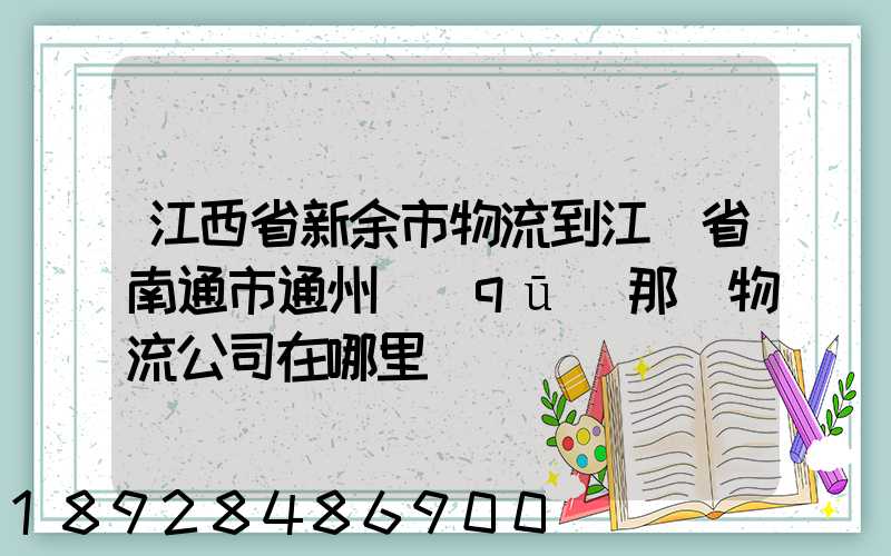 江西省新余市物流到江蘇省南通市通州區(qū)那個物流公司在哪里