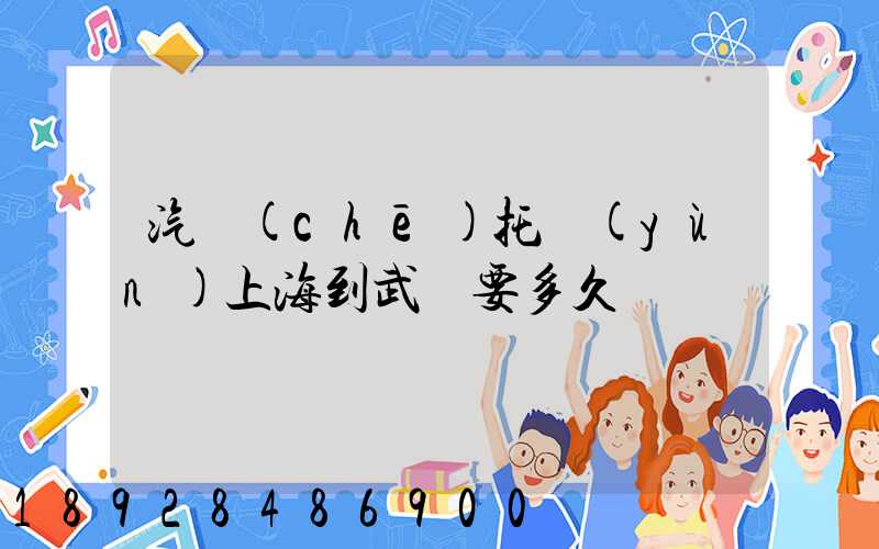 汽車(chē)托運(yùn)上海到武漢要多久