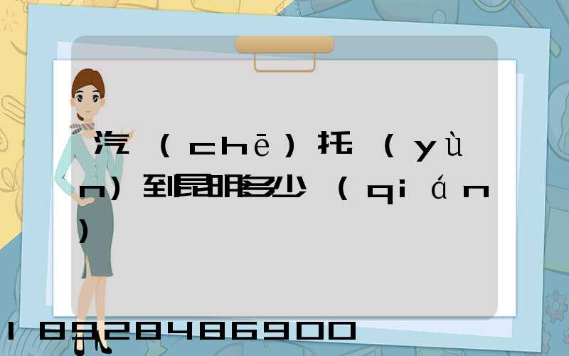 汽車(chē)托運(yùn)到昆明多少錢(qián)