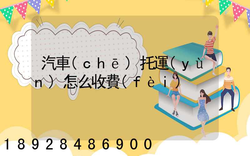 汽車(chē)托運(yùn)怎么收費(fèi)