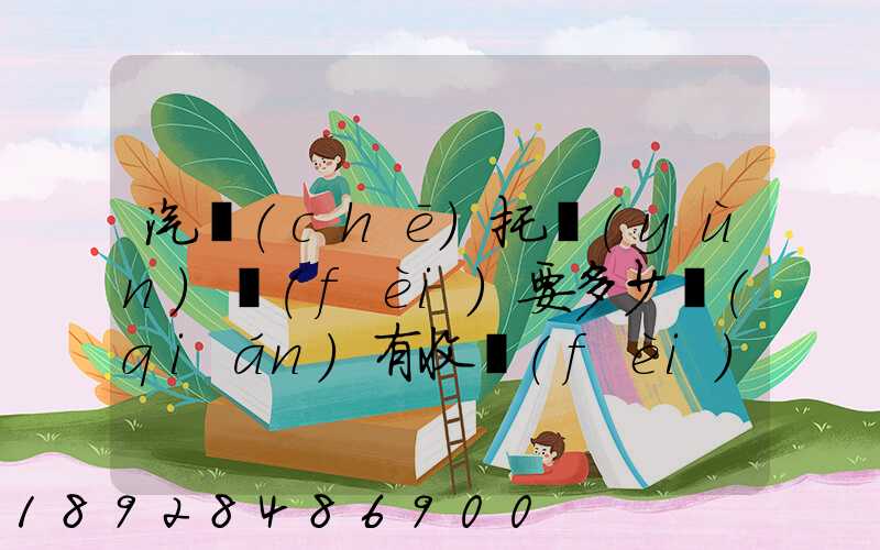 汽車(chē)托運(yùn)費(fèi)要多少錢(qián)有收費(fèi)標(biāo)準(zhǔn)嗎