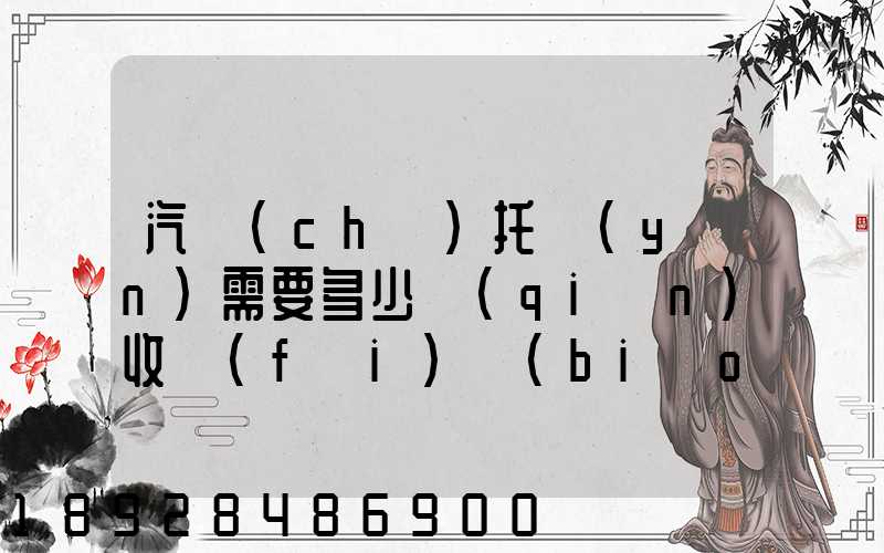 汽車(chē)托運(yùn)需要多少錢(qián)收費(fèi)標(biāo)準(zhǔn)是什么