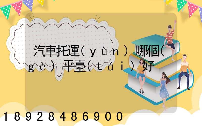 汽車托運(yùn)哪個(gè)平臺(tái)好