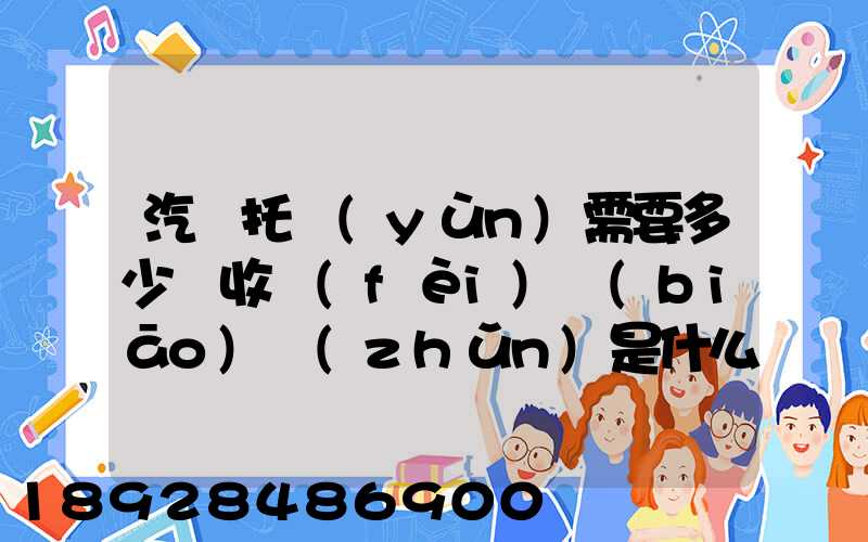 汽車托運(yùn)需要多少錢收費(fèi)標(biāo)準(zhǔn)是什么