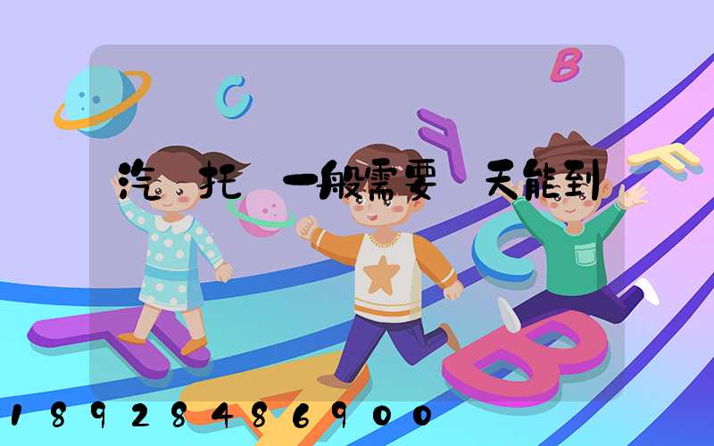 汽車托運一般需要幾天能到