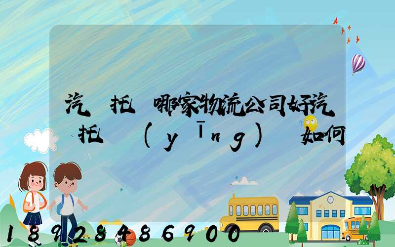 汽車托運哪家物流公司好汽車托運應(yīng)該如何選擇