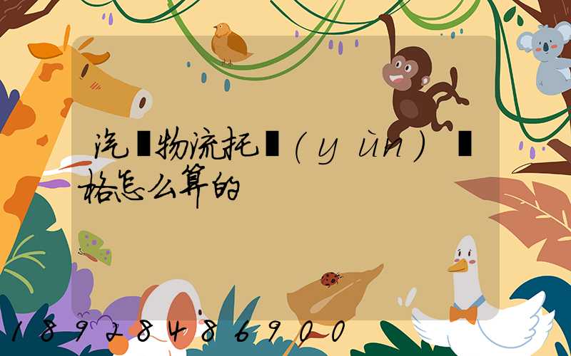 汽車物流托運(yùn)價格怎么算的