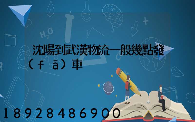 沈陽到武漢物流一般幾點發(fā)車