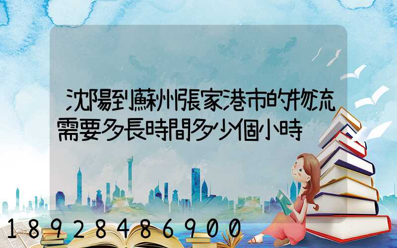 沈陽到蘇州張家港市的物流需要多長時間多少個小時