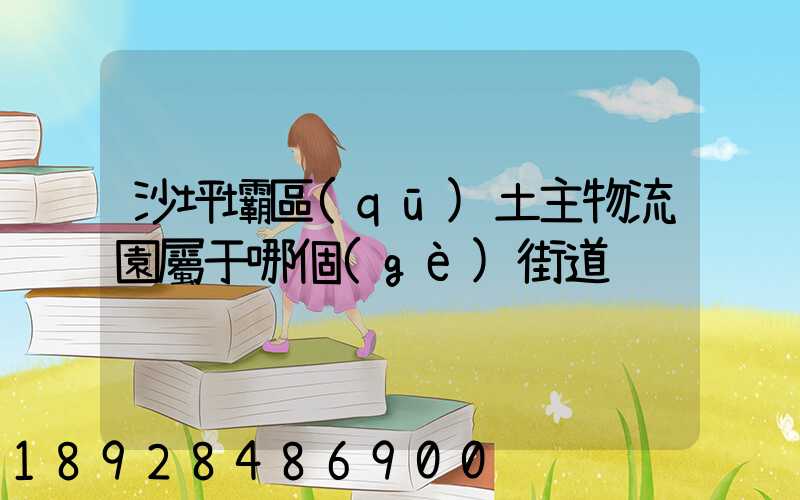 沙坪壩區(qū)土主物流園屬于哪個(gè)街道