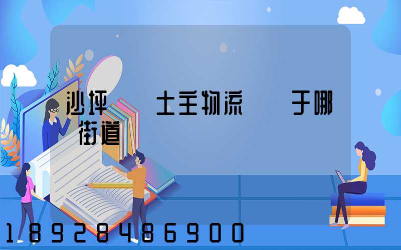 沙坪壩區土主物流園屬于哪個街道