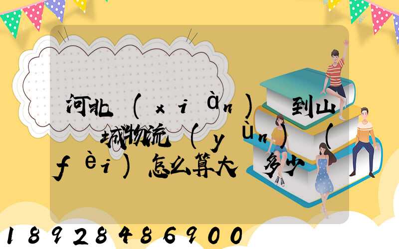 河北獻(xiàn)縣到山東鄒城物流運(yùn)費(fèi)怎么算大約多少錢