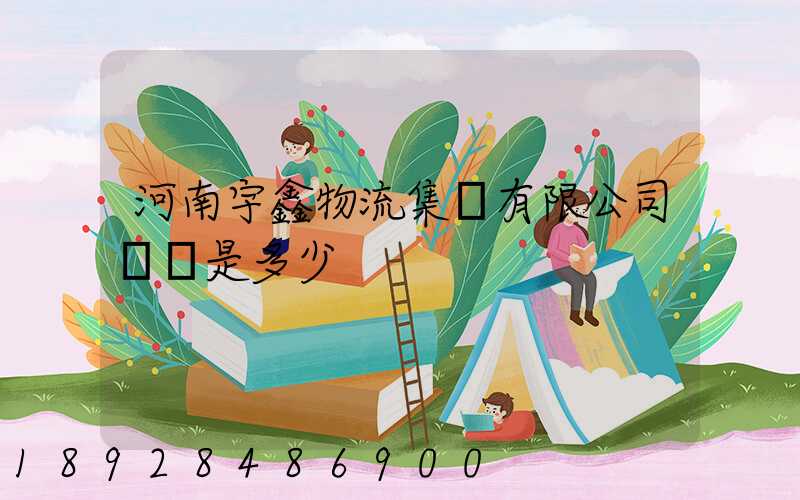 河南宇鑫物流集團有限公司電話是多少