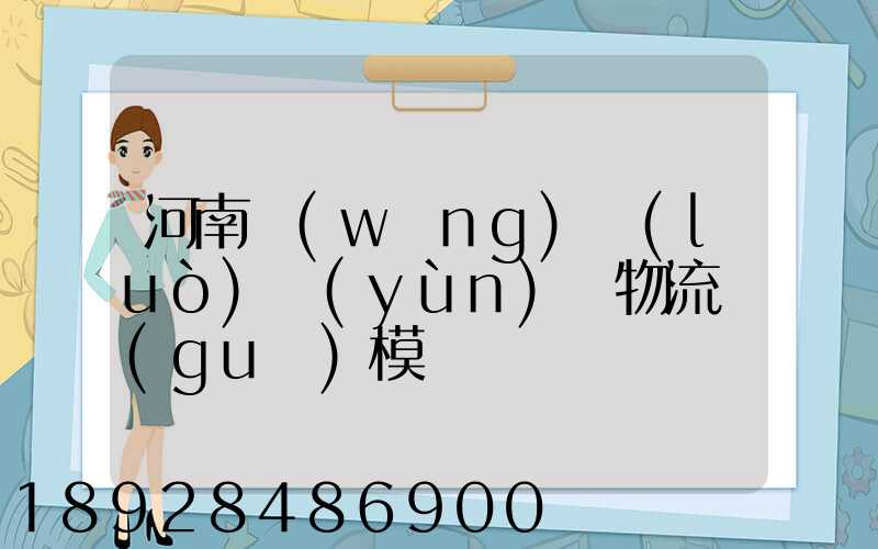 河南網(wǎng)絡(luò)運(yùn)輸物流規(guī)模