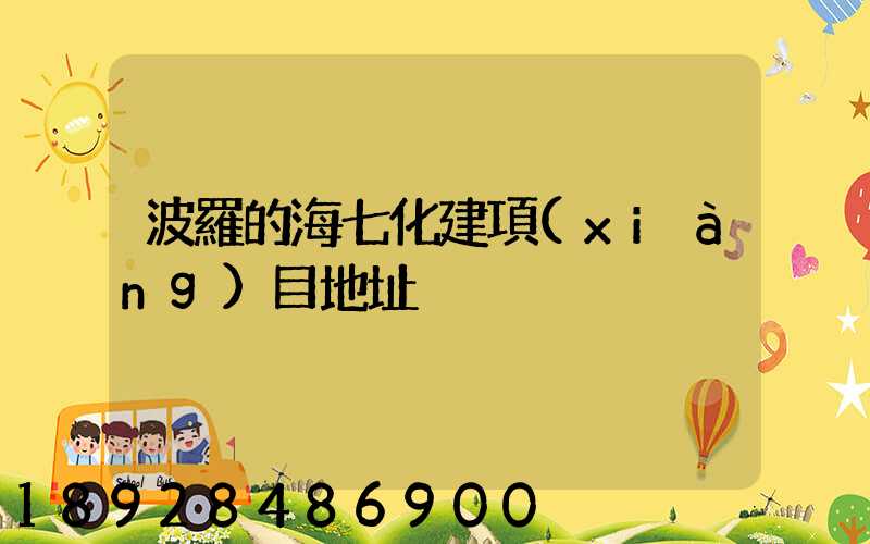 波羅的海七化建項(xiàng)目地址