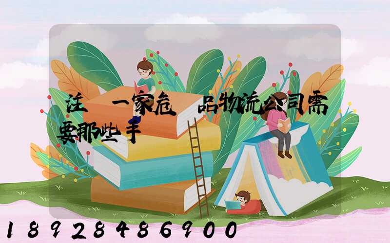 注冊一家危險品物流公司需要那些手續