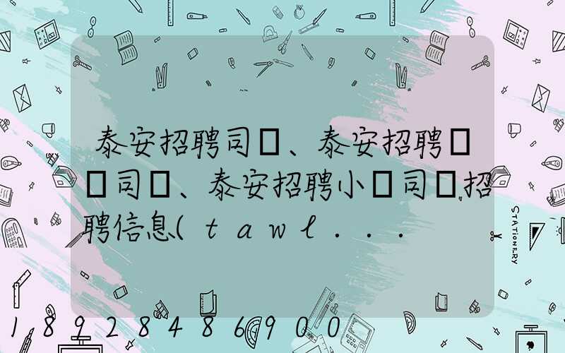 泰安招聘司機、泰安招聘轎車司機、泰安招聘小車司機招聘信息(tawl...