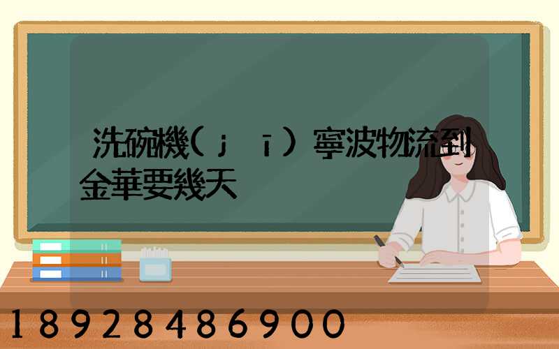 洗碗機(jī)寧波物流到金華要幾天