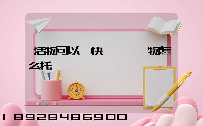 活物可以發快遞嗎,寵物怎么托運