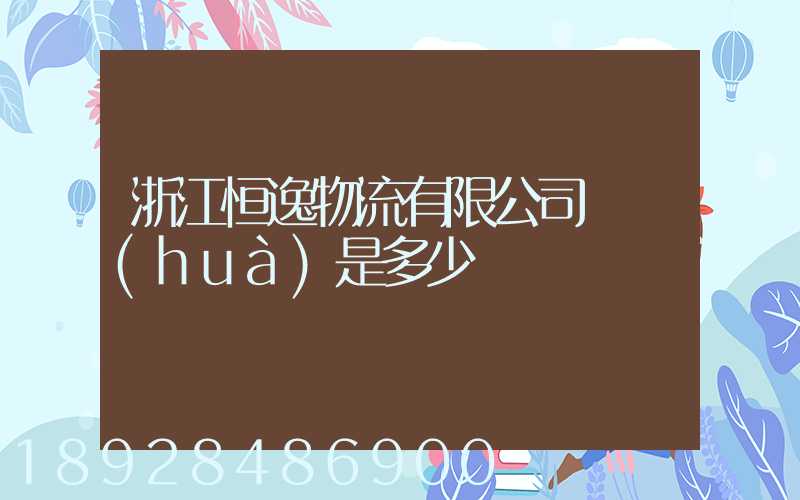 浙江恒逸物流有限公司電話(huà)是多少