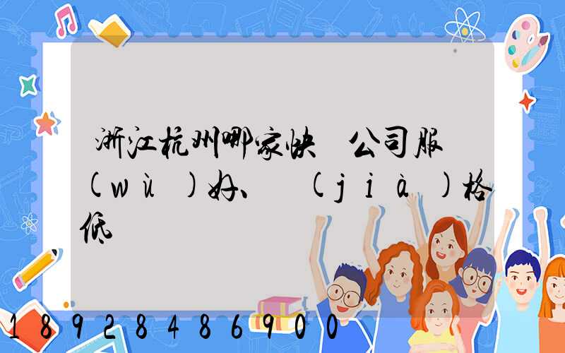 浙江杭州哪家快遞公司服務(wù)好、價(jià)格低