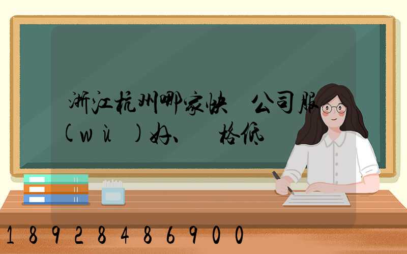 浙江杭州哪家快遞公司服務(wù)好、價格低