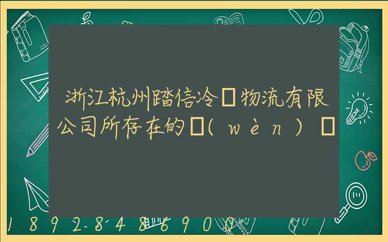 浙江杭州踏信冷鏈物流有限公司所存在的問(wèn)題