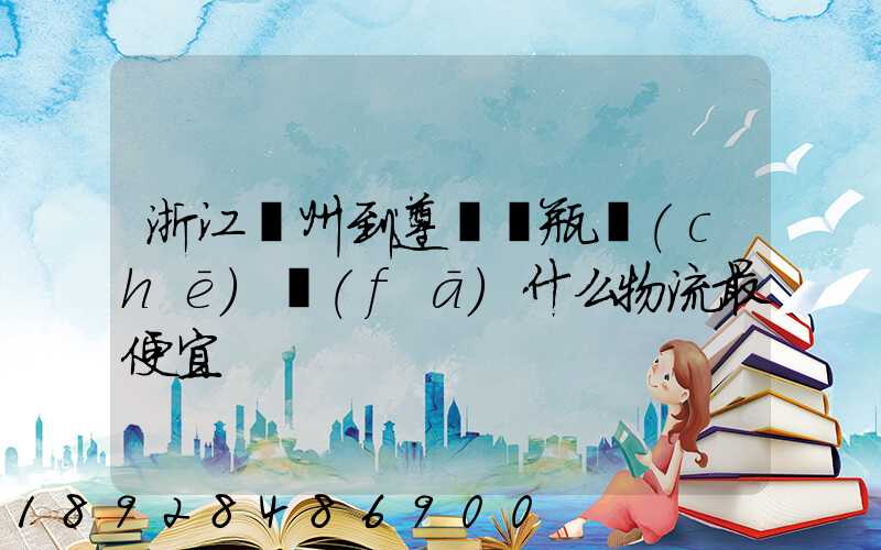 浙江溫州到遵義電瓶車(chē)發(fā)什么物流最便宜