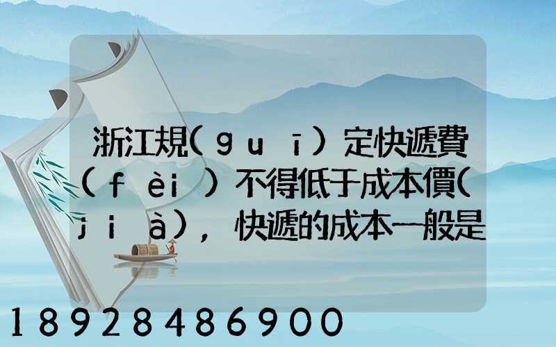 浙江規(guī)定快遞費(fèi)不得低于成本價(jià),快遞的成本一般是多少錢