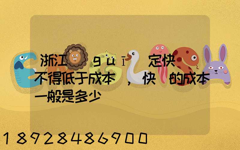 浙江規(guī)定快遞費不得低于成本價,快遞的成本一般是多少錢
