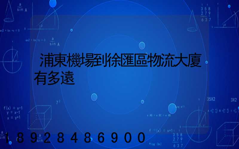 浦東機場到徐匯區物流大廈有多遠