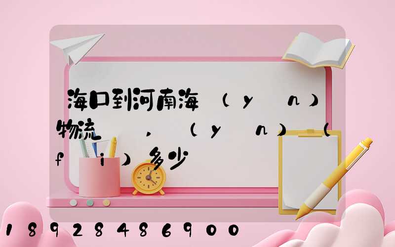 海口到河南海運(yùn)物流專線,運(yùn)費(fèi)多少錢