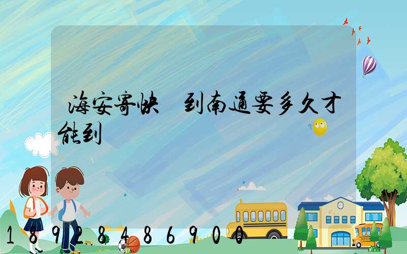 海安寄快遞到南通要多久才能到