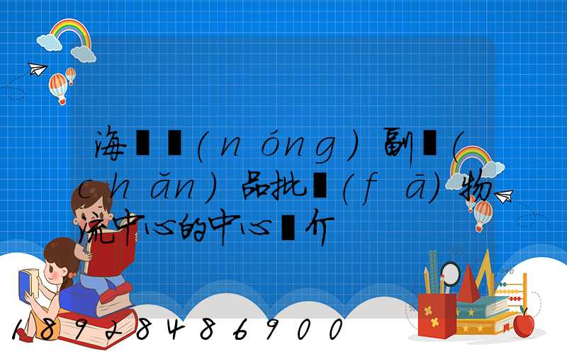 海峽農(nóng)副產(chǎn)品批發(fā)物流中心的中心簡介