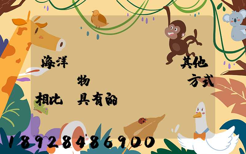 海洋運(yùn)輸與其他國際貨物運(yùn)輸方式相比,具有的優(yōu)點(diǎn)包括