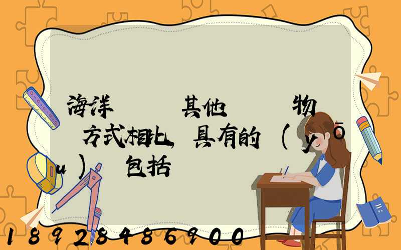 海洋運輸與其他國際貨物運輸方式相比,具有的優(yōu)點包括